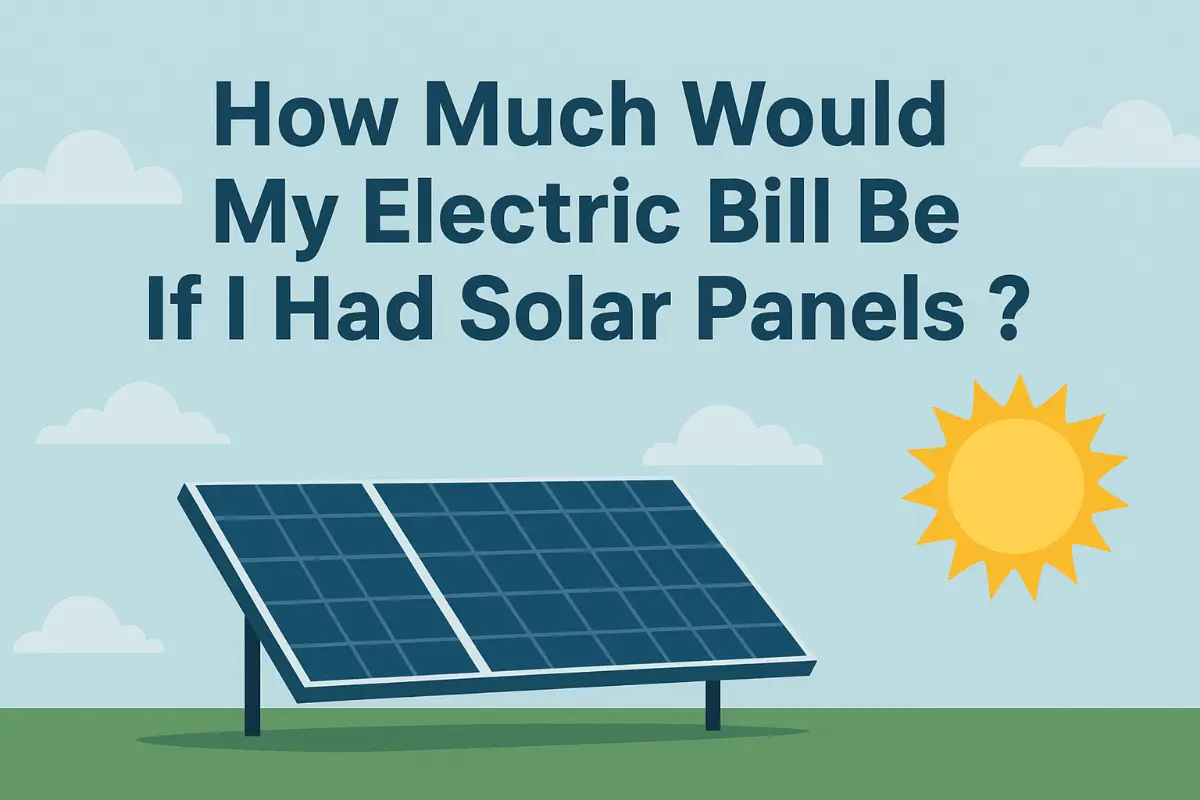 How Much Would My Electric Bill Be If I Had Solar Panels ? How Much Would My Electric Bill Be If I Had Solar Panels ?